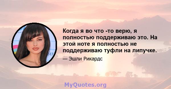 Когда я во что -то верю, я полностью поддерживаю это. На этой ноте я полностью не поддерживаю туфли на липучке.