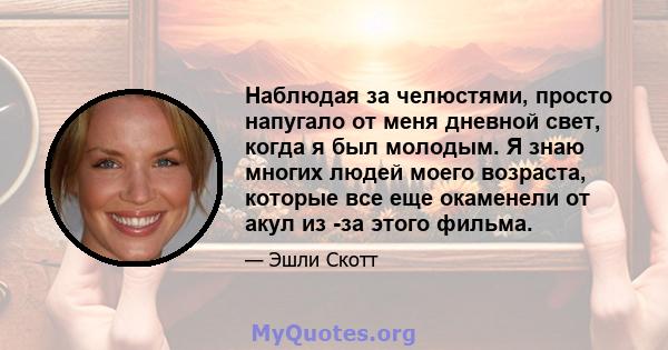 Наблюдая за челюстями, просто напугало от меня дневной свет, когда я был молодым. Я знаю многих людей моего возраста, которые все еще окаменели от акул из -за этого фильма.