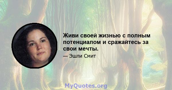 Живи своей жизнью с полным потенциалом и сражайтесь за свои мечты.