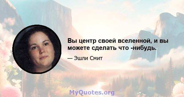 Вы центр своей вселенной, и вы можете сделать что -нибудь.