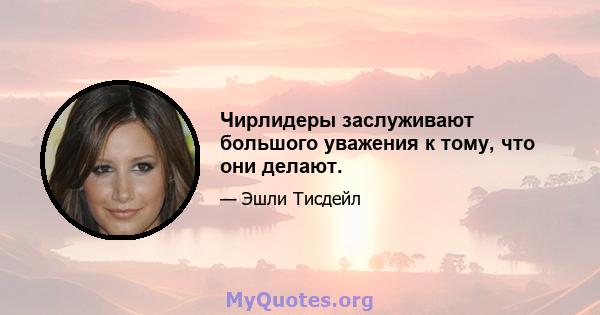 Чирлидеры заслуживают большого уважения к тому, что они делают.