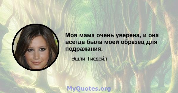 Моя мама очень уверена, и она всегда была моей образец для подражания.