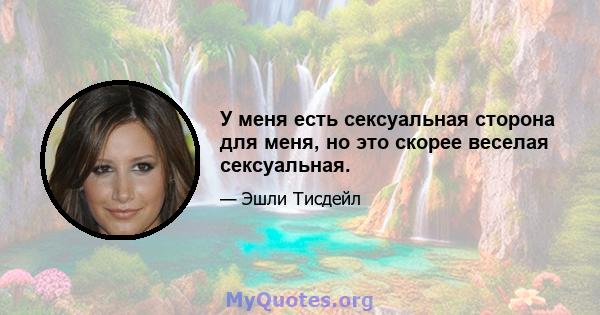 У меня есть сексуальная сторона для меня, но это скорее веселая сексуальная.