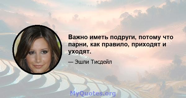 Важно иметь подруги, потому что парни, как правило, приходят и уходят.