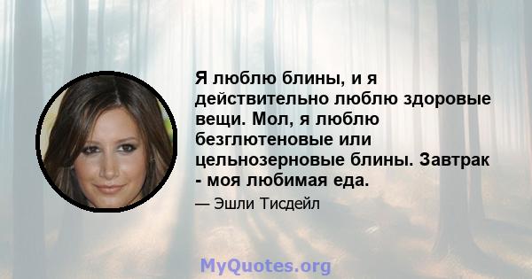 Я люблю блины, и я действительно люблю здоровые вещи. Мол, я люблю безглютеновые или цельнозерновые блины. Завтрак - моя любимая еда.