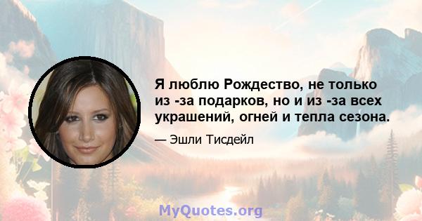 Я люблю Рождество, не только из -за подарков, но и из -за всех украшений, огней и тепла сезона.