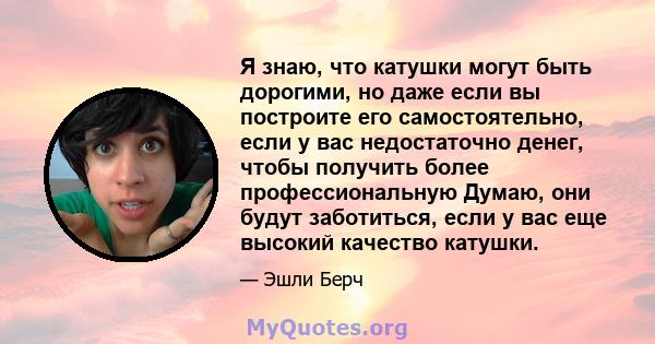 Я знаю, что катушки могут быть дорогими, но даже если вы построите его самостоятельно, если у вас недостаточно денег, чтобы получить более профессиональную Думаю, они будут заботиться, если у вас еще высокий качество