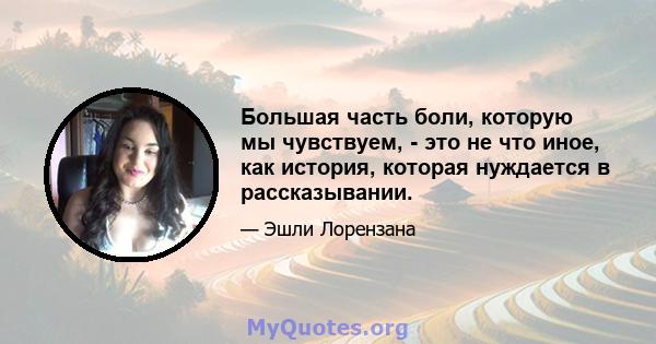 Большая часть боли, которую мы чувствуем, - это не что иное, как история, которая нуждается в рассказывании.