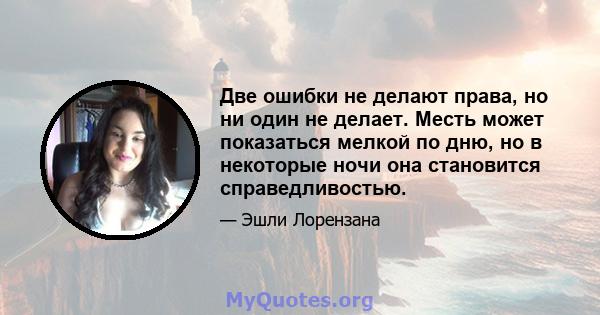 Две ошибки не делают права, но ни один не делает. Месть может показаться мелкой по дню, но в некоторые ночи она становится справедливостью.