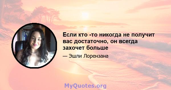 Если кто -то никогда не получит вас достаточно, он всегда захочет больше