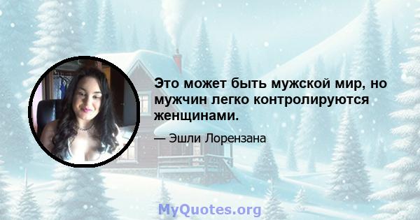 Это может быть мужской мир, но мужчин легко контролируются женщинами.