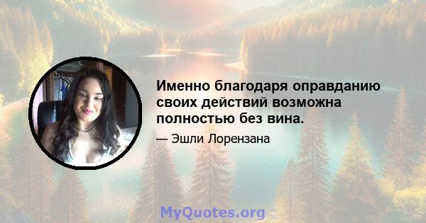 Именно благодаря оправданию своих действий возможна полностью без вина.