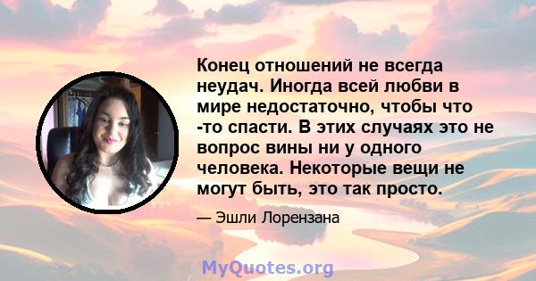 Конец отношений не всегда неудач. Иногда всей любви в мире недостаточно, чтобы что -то спасти. В этих случаях это не вопрос вины ни у одного человека. Некоторые вещи не могут быть, это так просто.