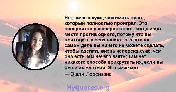 Нет ничего хуже, чем иметь врага, который полностью проиграл. Это невероятно разочаровывает, когда ищет мести против одного, потому что вы приходите к осознанию того, что на самом деле вы ничего не можете сделать, чтобы 