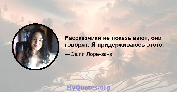 Рассказчики не показывают, они говорят. Я придерживаюсь этого.