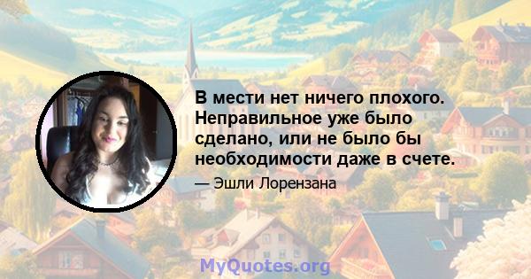 В мести нет ничего плохого. Неправильное уже было сделано, или не было бы необходимости даже в счете.