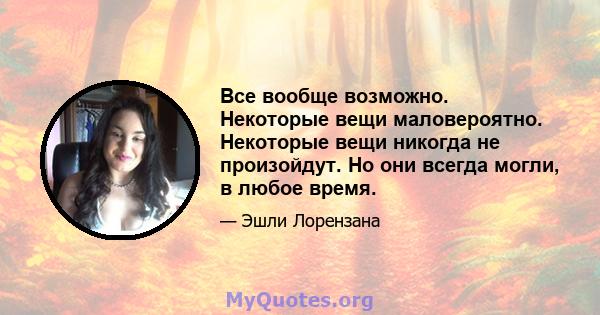 Все вообще возможно. Некоторые вещи маловероятно. Некоторые вещи никогда не произойдут. Но они всегда могли, в любое время.