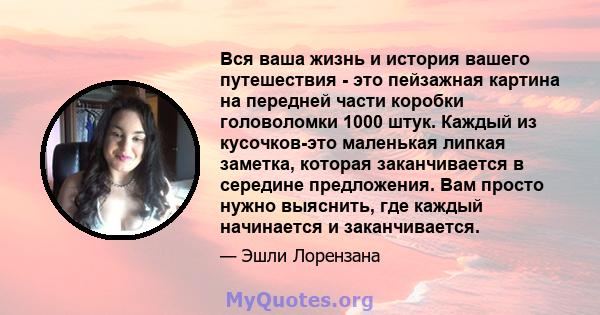 Вся ваша жизнь и история вашего путешествия - это пейзажная картина на передней части коробки головоломки 1000 штук. Каждый из кусочков-это маленькая липкая заметка, которая заканчивается в середине предложения. Вам