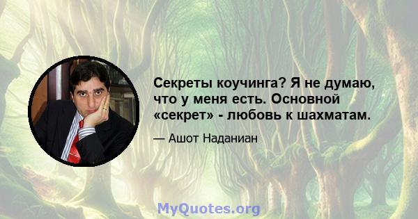 Секреты коучинга? Я не думаю, что у меня есть. Основной «секрет» - любовь к шахматам.