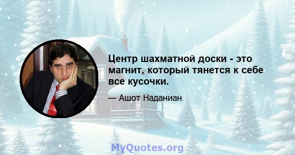 Центр шахматной доски - это магнит, который тянется к себе все кусочки.