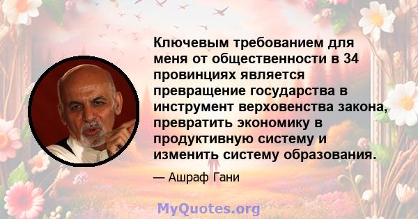 Ключевым требованием для меня от общественности в 34 провинциях является превращение государства в инструмент верховенства закона, превратить экономику в продуктивную систему и изменить систему образования.