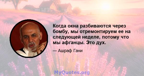 Когда окна разбиваются через бомбу, мы отремонтируем ее на следующей неделе, потому что мы афганцы. Это дух.