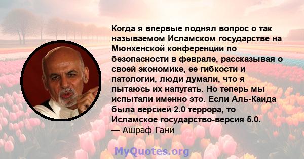 Когда я впервые поднял вопрос о так называемом Исламском государстве на Мюнхенской конференции по безопасности в феврале, рассказывая о своей экономике, ее гибкости и патологии, люди думали, что я пытаюсь их напугать.