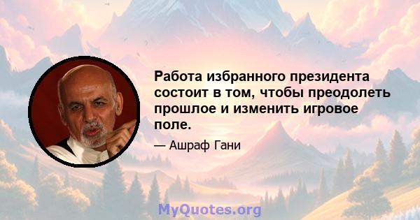 Работа избранного президента состоит в том, чтобы преодолеть прошлое и изменить игровое поле.