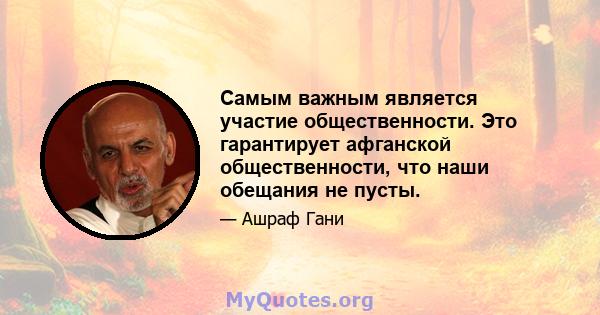 Самым важным является участие общественности. Это гарантирует афганской общественности, что наши обещания не пусты.