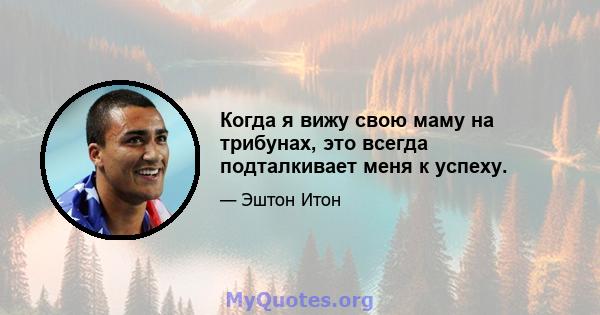 Когда я вижу свою маму на трибунах, это всегда подталкивает меня к успеху.