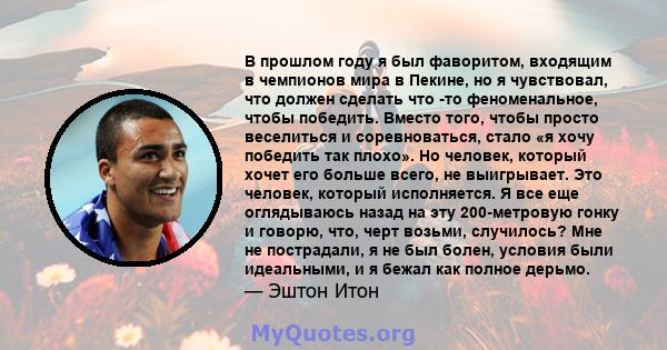 В прошлом году я был фаворитом, входящим в чемпионов мира в Пекине, но я чувствовал, что должен сделать что -то феноменальное, чтобы победить. Вместо того, чтобы просто веселиться и соревноваться, стало «я хочу победить 