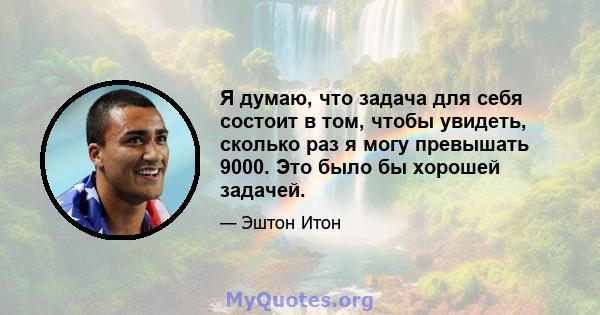 Я думаю, что задача для себя состоит в том, чтобы увидеть, сколько раз я могу превышать 9000. Это было бы хорошей задачей.