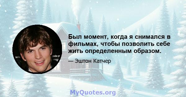 Был момент, когда я снимался в фильмах, чтобы позволить себе жить определенным образом.