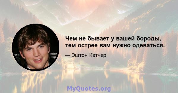 Чем не бывает у вашей бороды, тем острее вам нужно одеваться.