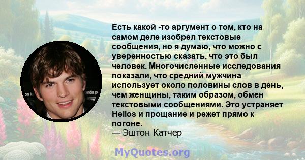 Есть какой -то аргумент о том, кто на самом деле изобрел текстовые сообщения, но я думаю, что можно с уверенностью сказать, что это был человек. Многочисленные исследования показали, что средний мужчина использует около 