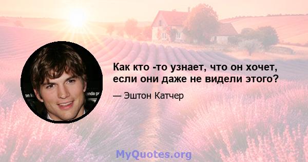 Как кто -то узнает, что он хочет, если они даже не видели этого?