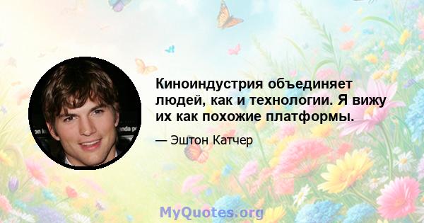 Киноиндустрия объединяет людей, как и технологии. Я вижу их как похожие платформы.