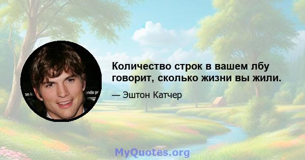 Количество строк в вашем лбу говорит, сколько жизни вы жили.