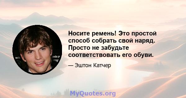 Носите ремень! Это простой способ собрать свой наряд. Просто не забудьте соответствовать его обуви.