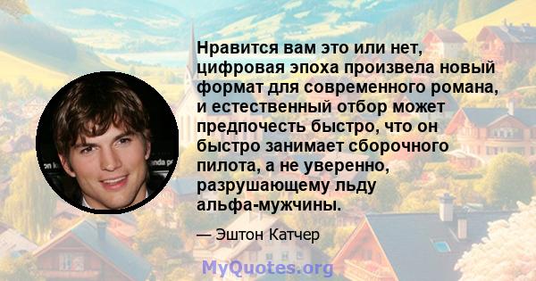 Нравится вам это или нет, цифровая эпоха произвела новый формат для современного романа, и естественный отбор может предпочесть быстро, что он быстро занимает сборочного пилота, а не уверенно, разрушающему льду