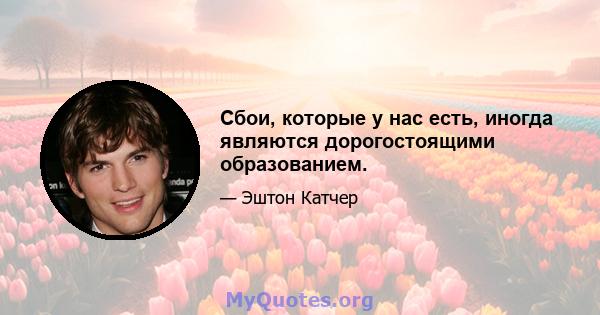 Сбои, которые у нас есть, иногда являются дорогостоящими образованием.