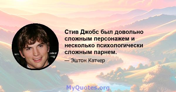 Стив Джобс был довольно сложным персонажем и несколько психологически сложным парнем.