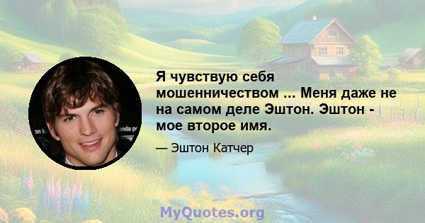 Я чувствую себя мошенничеством ... Меня даже не на самом деле Эштон. Эштон - мое второе имя.