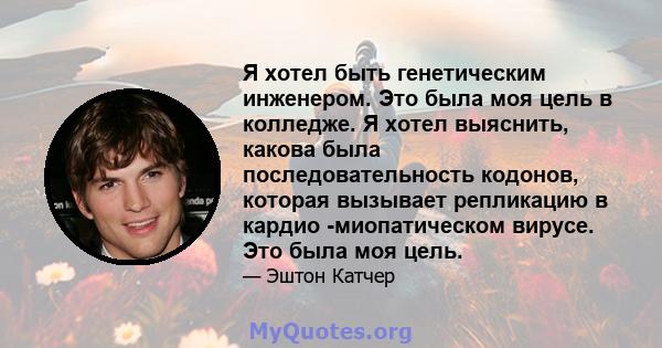 Я хотел быть генетическим инженером. Это была моя цель в колледже. Я хотел выяснить, какова была последовательность кодонов, которая вызывает репликацию в кардио -миопатическом вирусе. Это была моя цель.