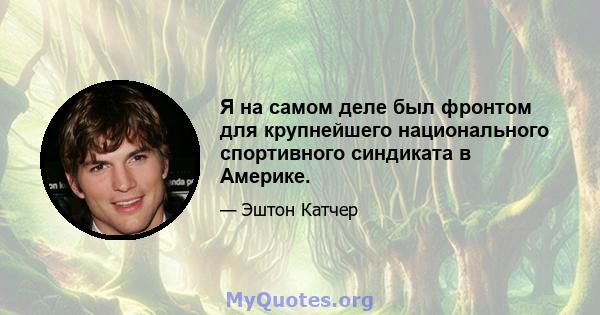 Я на самом деле был фронтом для крупнейшего национального спортивного синдиката в Америке.