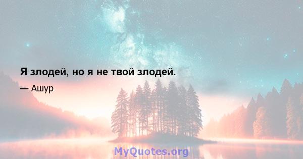 Я злодей, но я не твой злодей.