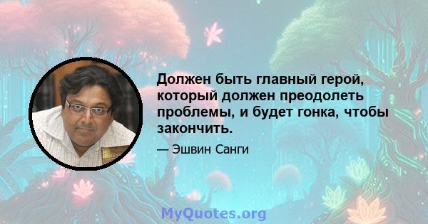 Должен быть главный герой, который должен преодолеть проблемы, и будет гонка, чтобы закончить.