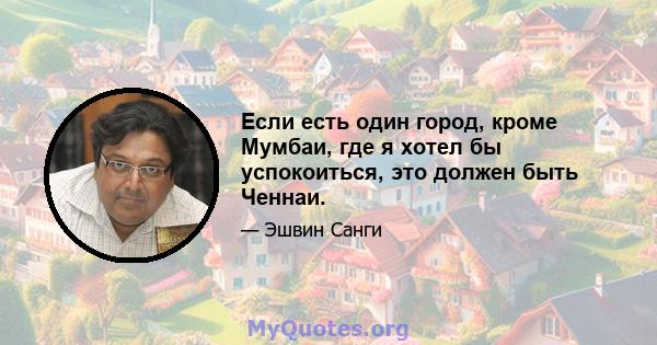 Если есть один город, кроме Мумбаи, где я хотел бы успокоиться, это должен быть Ченнаи.