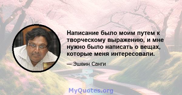 Написание было моим путем к творческому выражению, и мне нужно было написать о вещах, которые меня интересовали.