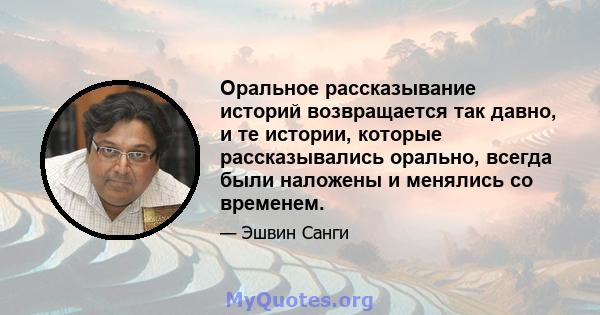 Оральное рассказывание историй возвращается так давно, и те истории, которые рассказывались орально, всегда были наложены и менялись со временем.